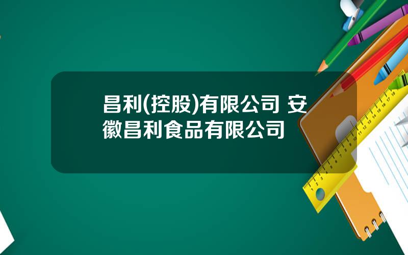 昌利(控股)有限公司 安徽昌利食品有限公司